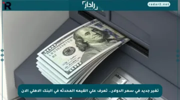 تغير جديد في سعر الدولار.. تعرف على القيمة المحدثة في البنك الأهلي الآن